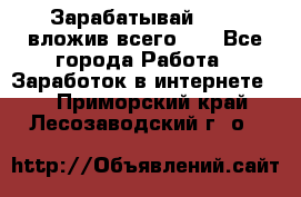 Зарабатывай 1000$ вложив всего 1$ - Все города Работа » Заработок в интернете   . Приморский край,Лесозаводский г. о. 